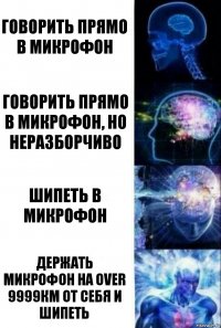 говорить прямо в микрофон говорить прямо в микрофон, но неразборчиво шипеть в микрофон держать микрофон на Over 9999км от себя и шипеть