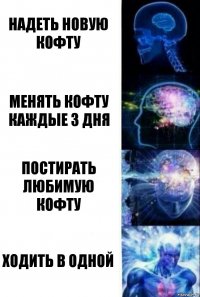 Надеть новую кофту Менять кофту каждые 3 дня Постирать любимую кофту ХОДИТЬ В ОДНОЙ