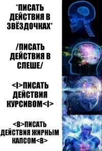 *Писать действия в звёздочках* /Писать действия в слеше/ <i>Писать действия курсивом<i> <b>ПИСАТЬ ДЕЙСТВИЯ ЖИРНЫМ КАПСОМ<b>