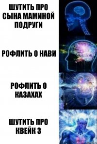 Шутить про сына маминой подруги Рофлить о нави Рофлить о казахах Шутить про квейк 3