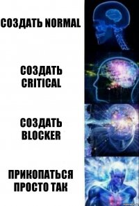 создать Normal создать Critical Создать Blocker Прикопаться просто так