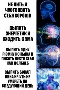 не пить и чуствовать себя хорошо выпить энергетик и сходить с ума Выпить одну рюмку коньяка и писать вести себя как долбаеб Выпить бокал вина и чуть не умереть на следующий день