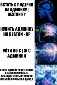 Встать с лидерки на админку | Deston RP Купить админку на Deston - RP Уйти по С | Ж с админки Слить админку с друзьями и расформировать фракции, чтобы Резников поебался с собою в дилдо