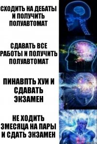 Сходить на дебаты и получить полуавтомат Сдавать все работы и получить полуавтомат Пинавпть хуи и сдавать экзамен Не ходить 3месяца на пары и сдать экзамен