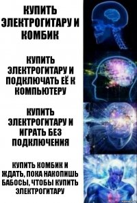 купить электрогитару и комбик купить электрогитару и подключать её к компьютеру купить электрогитару и играть без подключения купить комбик и ждать, пока накопишь бабосы, чтобы купить электрогитару