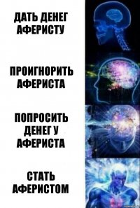 Дать денег аферисту Проигнорить афериста Попросить денег у афериста Стать аферистом