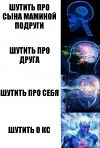 Шутить про сына Маминой подруги Шутить про Друга Шутить про себя Шутить о кс