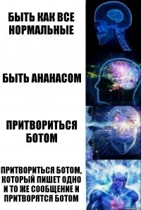 Быть как все нормальные Быть ананасом Притвориться ботом Притвориться ботом, который пишет одно и то же сообщение и притворятся ботом