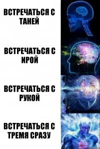 Встречаться с Таней Встречаться с Ирой Встречаться с рукой Встречаться с тремя сразу