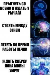 Прыгнуть со всеми и ждать у рычага Стоять между огнем Лететь во время работы печки Ждать сверху пока мобы умрут