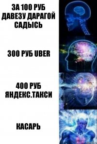 за 100 руб давезу дарагой садысь 300 руб Uber 400 руб Яндекс.Такси КАСАРЬ