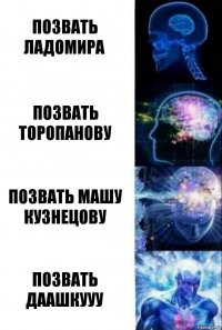 Позвать Ладомира Позвать Торопанову Позвать Машу Кузнецову Позвать ДААШКУУУ