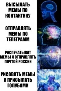 Высылать мемы по контактику Отправлять мемы по телеграмм Распечатыват мемы и отправлять почтой России Рисовать мемы и присылать голубями