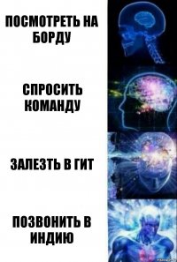 посмотреть на борду спросить команду залезть в гит позвонить в индию