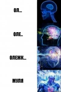 Ол... Оле.. олежк... МУЛЯ