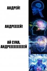 АНДРЕЙ! АНДРЕЕЕЕЙ! АЙ СУКА, АНДРЕЕЕЕЕЕЕЕЕЕЙ 