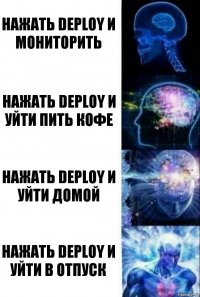 Нажать Deploy и мониторить Нажать Deploy и уйти пить кофе Нажать Deploy и уйти домой Нажать Deploy и уйти в отпуск