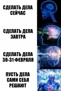 сделать дела сейчас сделать дела завтра сделать дела 30-31 февраля пусть дела сами себя решают