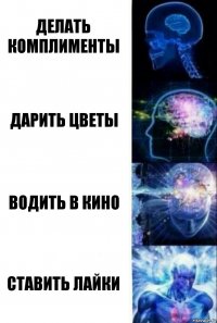 ДЕЛАТЬ КОМПЛИМЕНТЫ ДАРИТЬ ЦВЕТЫ ВОДИТЬ В КИНО СТАВИТЬ ЛАЙКИ