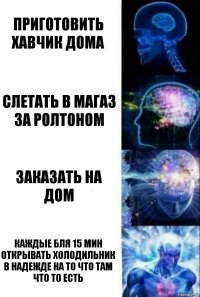 приготовить хавчик дома слетать в магаз за ролтоном заказать на дом каждые бля 15 мин открывать холодильник
в надежде на то что там что то есть