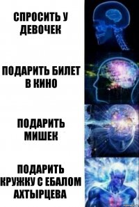 спросить у девочек подарить билет в кино подарить мишек подарить кружку с ебалом Ахтырцева