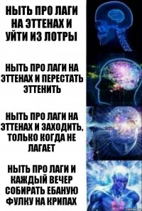 ныть про лаги на эттенах и уйти из лотры ныть про лаги на эттенах и перестать эттенить ныть про лаги на эттенах и заходить, только когда не лагает ныть про лаги и каждый вечер собирать ебаную фулку на крипах