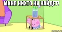 миня нихто ни найдет! 