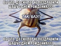 вы что, до сих пор не поздравили шашу с днём рождения??? вы что, до сих пор не поздравили шашу с днём рождения???