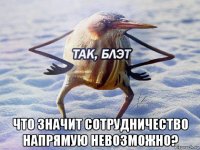  что значит сотрудничество напрямую невозможно?