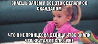 знаешь зачем я все это сделала со скандалом что я не принцесса девица чтоб знали что крутая от слез уже