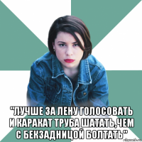  "лучше за лену голосовать и каракат труба шатать,чем с бекзадницой болтать"