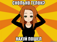 сколько телок? нахуй пошел