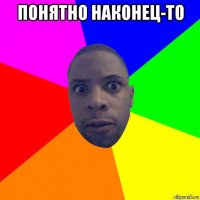 понятно наконец-то 