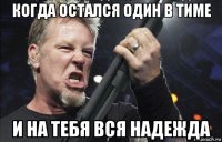 когда остался один в тиме и на тебя вся надежда