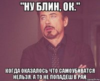 "ну блин, ок." когда оказалось что самоубиватся нельзя. а то не попадёш в рай.