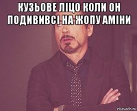 кузьове ліцо коли он подививсі на жопу аміни 