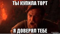 ты купила торт я доверял тебе