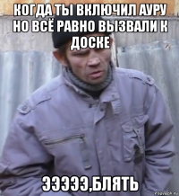 когда ты включил ауру но всё равно вызвали к доске эээээ,блять