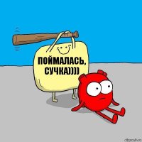 Поймалась, сучка))))