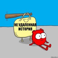 Не удаленная история