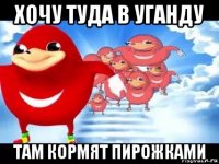 хочу туда в уганду там кормят пирожками