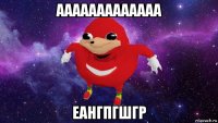 ааааааааааааа еангпгшгр