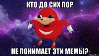 кто до сих пор не понимает эти мемы?