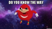 do you know the way 