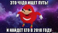 это чудо ищет путь! и найдет его в 2018 году