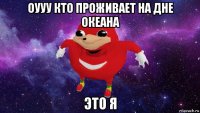 оууу кто проживает на дне океана это я