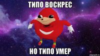 типо воскрес но типо умер