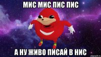 мис мис пис пис а ну живо писай в нис