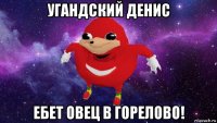 угандский денис ебет овец в горелово!