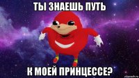 ты знаешь путь к моей принцессе?